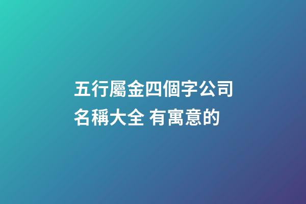 五行屬金四個字公司名稱大全 有寓意的